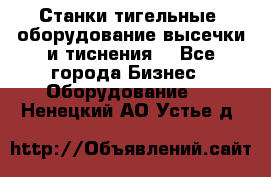 Станки тигельные (оборудование высечки и тиснения) - Все города Бизнес » Оборудование   . Ненецкий АО,Устье д.